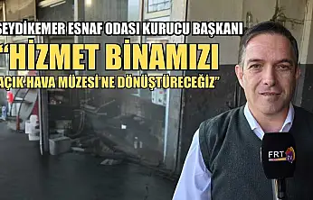Seydikemer Esnaf Odası Kurucu Başkanı: 'Hizmet Binamızı Açık Hava Müzesi'ne Dönüştüreceğiz'