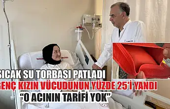 Sıcak su torbası patladı, genç kızın vücudunun yüzde 25'i yandı: 'O acının tarifi yok'