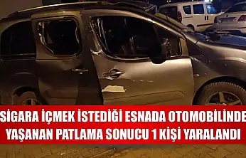 Sigara içmek istediği esnada otomobilinde yaşanan patlama sonucu 1 kişi yaralandı