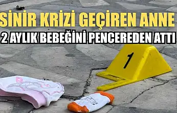 Sinir krizi geçiren anne 2 aylık bebeğini pencereden attı