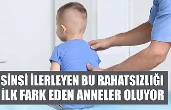 Sinsi ilerleyen bu rahatsızlığı ilk fark eden anneler oluyor