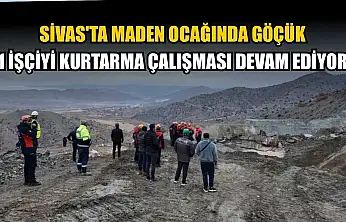 Sivas'ta maden ocağında göçük: 1 işçiyi kurtarma çalışması devam ediyor