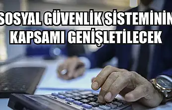 Sosyal güvenlik sisteminin kapsamı genişletilecek