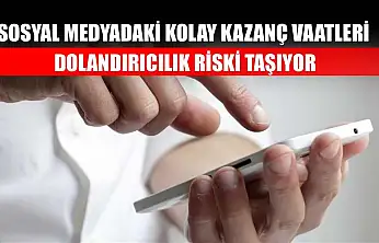 Sosyal medyadaki kolay kazanç vaatleri dolandırıcılık riski taşıyor