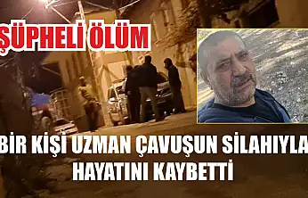 Şüpheli ölüm: Bir kişi uzman çavuşun silahıyla hayatını kaybetti