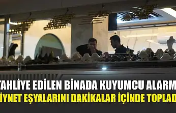 Tahliye edilen binada kuyumcu alarmı: Ziynet eşyalarını dakikalar içinde topladı
