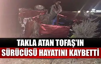 Takla atan Tofaş'ın sürücüsü hayatını kaybetti