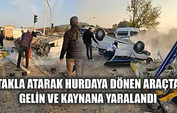 Takla atarak hurdaya dönen araçta gelin ve kaynana yaralandı