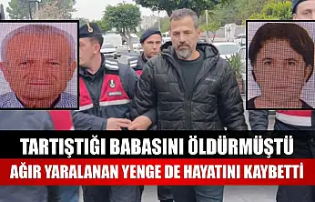 Tartıştığı babasını öldürmüştü, ağır yaralanan yenge de hayatını kaybetti