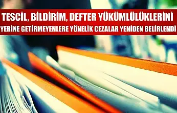 Tescil, bildirim, defter yükümlülüklerini yerine getirmeyenlere yönelik cezalar yeniden belirlendi