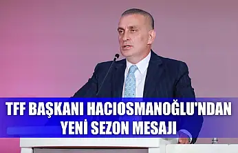 TFF Başkanı Hacıosmanoğlu'ndan yeni sezon mesajı