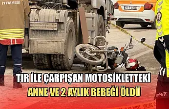 Tır ile çarpışan motosikletteki anne ve 2 aylık bebeği öldü