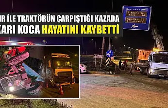 Tır ile traktörün çarpıştığı kazada karı koca hayatını kaybetti