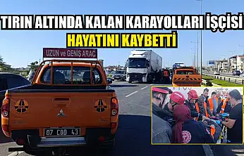Tırın altında kalan karayolları işçisi hayatını kaybetti