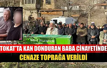 Tokat'ta kan donduran baba cinayetinde cenaze toprağa verildi