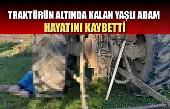 Traktörün altında kalan yaşlı adam hayatını kaybetti