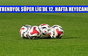 Trendyol Süper Lig'de 12. hafta heyecanı