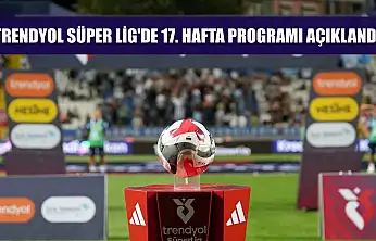 Trendyol Süper Lig'de 17. hafta programı açıklandı