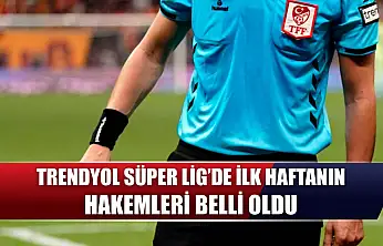 Trendyol Süper Lig'de ilk haftanın hakemleri belli oldu