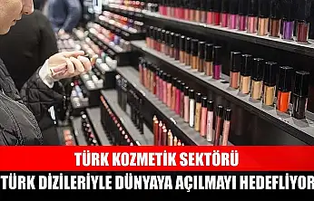 Türk kozmetik sektörü, Türk dizileriyle dünyaya açılmayı hedefliyor