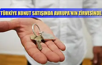 Türkiye konut satışında Avrupa'nın zirvesinde