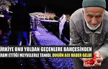 Türkiye onu yoldan geçenlere bahçesinden ikram ettiği meyvelerle tanıdı, bugün acı haber geldi