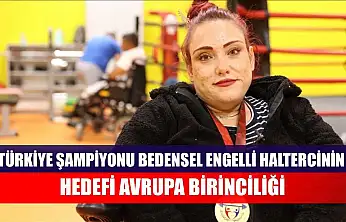 Türkiye şampiyonu bedensel engelli haltercinin hedefi Avrupa birinciliği