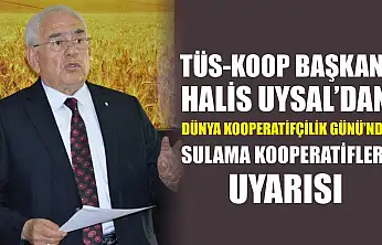 TÜS-KOOP Başkanı Halis Uysal'dan Dünya Kooperatifçilik Günü'nde sulama kooperatifleri uyarısı
