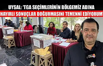 Uysal: 'TGA Seçimlerinin Bölgemiz Adına Hayırlı Sonuçlar Doğurmasını Temenni Ediyorum'