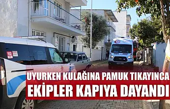 Uyurken kulağına pamuk tıkayınca, ekipler kapıya dayandı