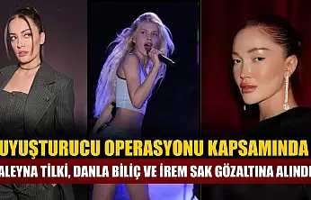 Uyuşturucu operasyonu kapsamında Aleyna Tilki, Danla Biliç ve İrem Sak gözaltına alındı