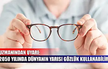 Uzmanından uyarı: 2050 yılında dünyanın yarısı gözlük kullanabilir