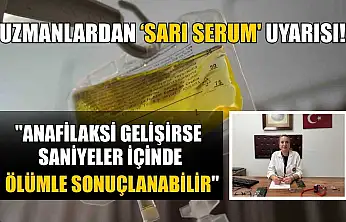 Uzmanlardan 'sarı serum' uyarısı: 'Anafilaksi gelişirse saniyeler içinde ölümle sonuçlanabilir'