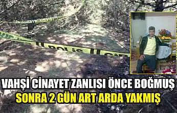 Vahşi cinayet zanlısı önce boğmuş sonra 2 gün art arda yakmış