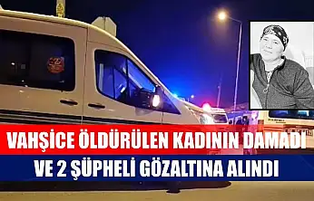 Vahşice öldürülen kadının damadı ve 2 şüpheli gözaltına alındı