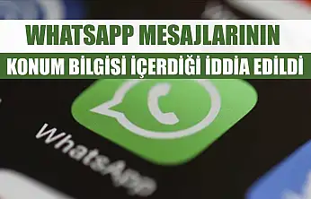 WhatsApp mesajlarının konum bilgisi içerdiği iddia edildi
