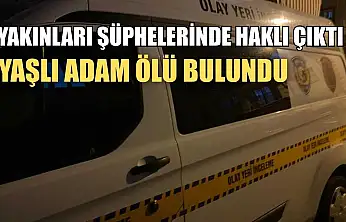Yakınları şüphelerinde haklı çıktı, yaşlı adam ölü bulundu