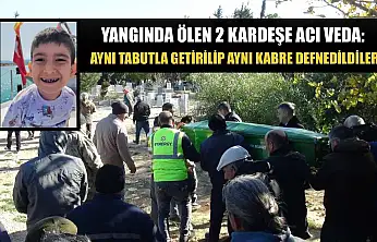 Yangında ölen 2 kardeşe acı veda: Aynı tabutla getirilip aynı kabre defnedildiler