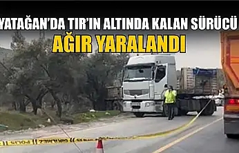 Yatağan'da tırın altında kalan sürücü ağır yaralandı