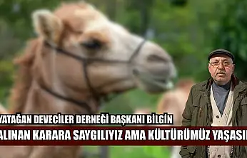 Yatağan Deveciler Derneği Başkanı Bilgin: 'Alınan karara saygılıyız ama kültürümüz yaşasın'