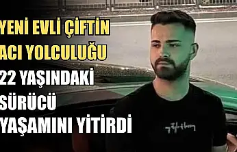 Yeni evli çiftin acı yolculuğu: 22 yaşındaki sürücü yaşamını yitirdi