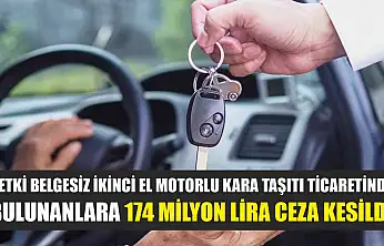 Yetki belgesiz ikinci el motorlu kara taşıtı ticaretinde bulunanlara 174 milyon lira ceza kesildi