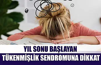 Yıl sonu başlayan tükenmişlik sendromuna dikkat