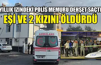 Yıllık izindeki polis memuru dehşet saçtı: Eşi ve 2 kızını öldürdü