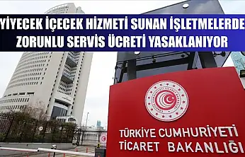 Yiyecek içecek hizmeti sunan işletmelerde zorunlu servis ücreti yasaklanıyor
