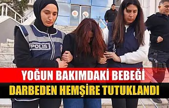Yoğun bakımdaki bebeği darbeden hemşire tutuklandı