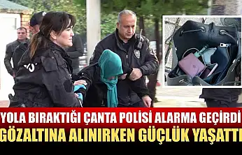 Yola bıraktığı çanta polisi alarma geçirdi, gözaltına alınırken güçlük yaşattı