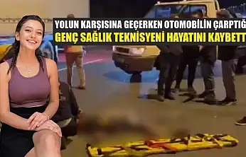 Yolun karşısına geçerken otomobilin çarptığı genç sağlık teknisyeni hayatını kaybetti