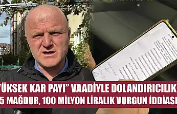 'Yüksek kar payı' vaadiyle dolandırıcılık: 25 mağdur, 100 milyon liralık vurgun iddiası