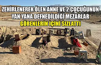 Zehirlenerek ölen anne ve 2 çocuğunun yan yana defnedildiği mezarlar görenlerin içini sızlattı